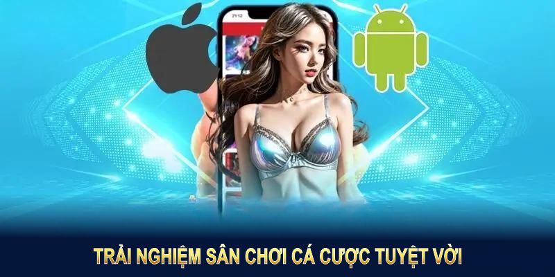 Cách tải app nhanh nhất để trải nghiệm sân chơi cá cược tuyệt vời